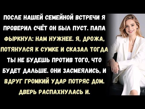 Видео: После нашей семейной встречи я проверил счёт он был пуст. Папа фыркнул: Нам нужны были деньги больше