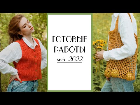 Видео: ГОТОВЫЕ РАБОТЫ. Май 2022. Вязание || Кардиган, свитер, топ, авоська, жилет.