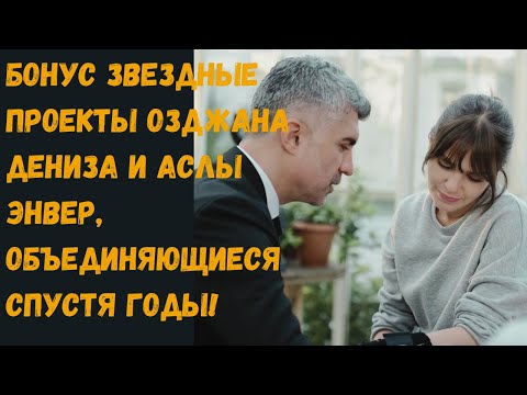 Видео: БОНУС Звездные проекты Озджана Дениза и Аслы Энвер, объединяющиеся спустя годы! 😱😱😱