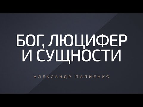 Видео: Бог, Люцифер и Сущности. Александр Палиенко.