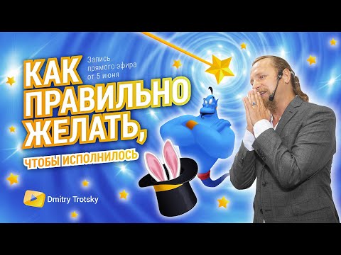 Видео: КАК ПРАВИЛЬНО ЖЕЛАТЬ, ЧТОБЫ ИСПОЛНИЛОСЬ. Дмитрий Троцкий