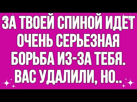 Видео: За твоей спиной идет очень серьезная борьба из-за тебя. Вас удалили, но..