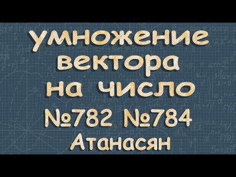 Видео: УМНОЖЕНИЕ ВЕКТОРА на число 9 класс Атанасян 782 784
