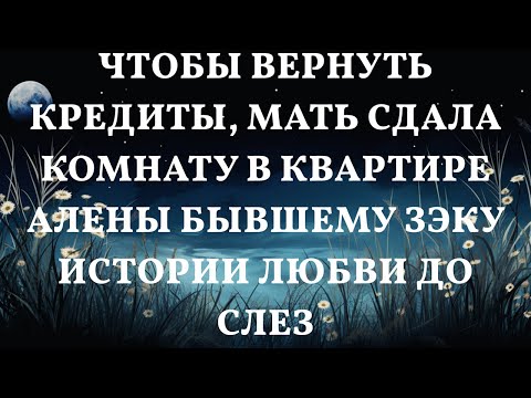 Видео: Чтобы вернуть кредиты, мать сдала комнату в квартире Алены бывшему ЗЭКУ Истории любви до слез