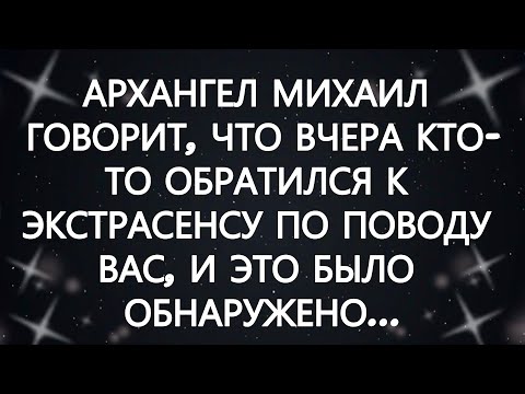 Видео: АРХАНГЕЛ МИХАИЛ ГОВОРИТ, ЧТО ВЧЕРА КТО ТО ОБРАТИЛСЯ К ЭКСТРАСЕНСУ ПО ПОВОДУ ВАС, И ЭТО БЫЛО ОБНА...
