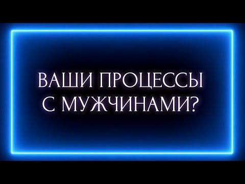 Видео: ВАШИ ПРОЦЕССЫ С МУЖЧИНАМИ?