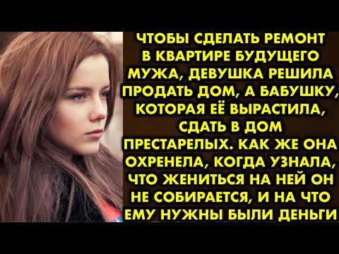 Видео: Чтобы сделать ремонт в квартире будущего мужа, девушка решила продать дом, а бабушку, которая её…