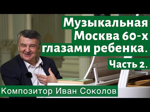 Видео: Рассказ 3. Музыкальная Москва 60-х глазами ребёнка. Часть 2. I Беседы композитора Ивана Соколова.