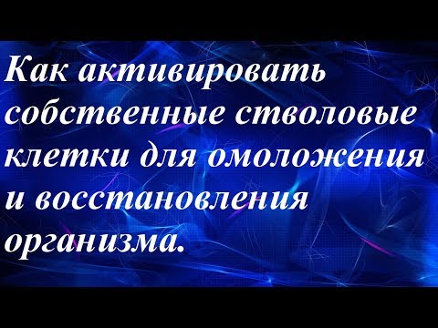 Видео: Как активировать стволовые клетки для омоложения и восстановления организма.