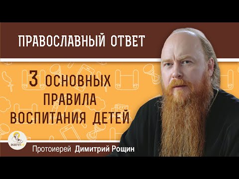 Видео: 3 основных правила воспитания детей. Протоиерей Димитрий Рощин
