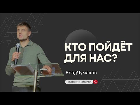 Видео: Кто пойдет для Нас? Проповедь Влада Чумакова