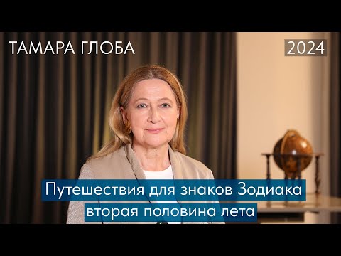 Видео: Тамара Глоба – Путешествия для знаков Зодиака. Вторая половина Лета 2024