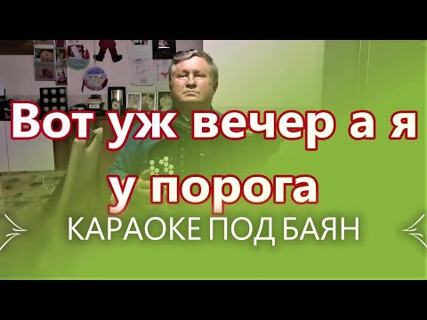 Видео: ВОТ УЖ ВЕЧЕР А Я У ПОРОГА - КАРАОКЕ ПОД БАЯН - ПРОСНИСЬ И ПОЙ !!! Текст песни .