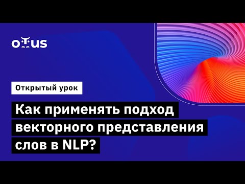 Видео: Как применять подход векторного представления слов в NLP? // «Natural Language Processing (NLP)»