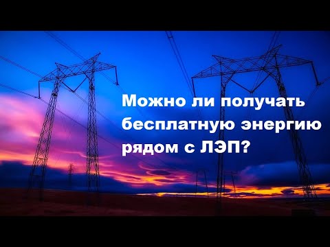 Видео: Можно ли получать бесплатную энергию рядом с ЛЭП?