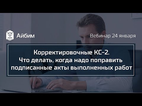 Видео: Корректировочные КС-2. Что делать, когда надо поправить подписанные акты выполненных работ
