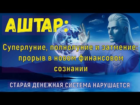 Видео: АШТАР: СТАРАЯ ДЕНЕЖНАЯ СИСТЕМА НАРУШАЕТСЯ