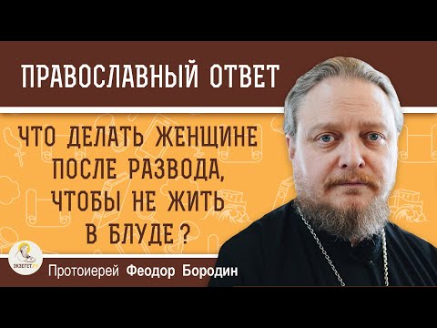 Видео: ЧТО ДЕЛАТЬ ЖЕНЩИНЕ ПОСЛЕ РАЗВОДА, ЧТОБЫ НЕ ЖИТЬ В БЛУДЕ ?  Протоиерей Феодор Бородин