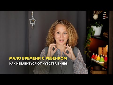 Видео: Мало времени уделяю ребенку: как избавиться от чувства вины