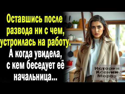 Видео: После развода осталась ни с чем. а когда на новой работе услышала ЭТО ... / ЖИЗНЕННЫЕ ИСТОРИИ