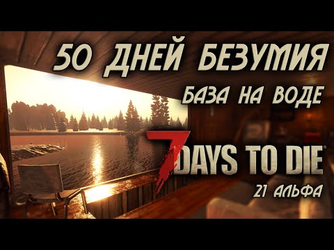 Видео: 50 дней безумия в 7 Days to Die \ база на воде \ последнее выживание в 21 альфе