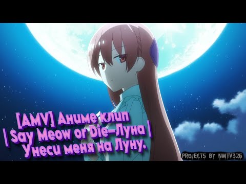 Видео: [AMV] Аниме клип | Say Meow or Die–Луна | Унеси меня на Луну.