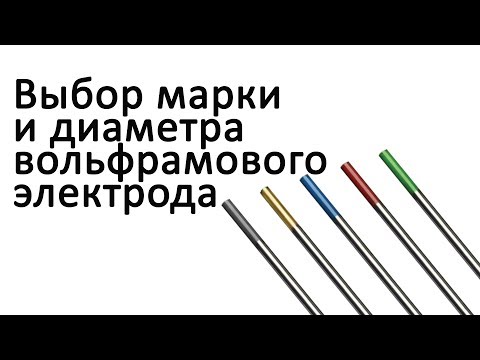 Видео: Выбор марки и диаметра вольфрамового электрода. TIG сварка.