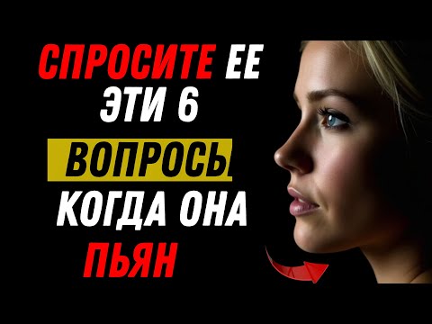 Видео: Всем мужчинам стоит посмотреть это видео: задайте ей эти 6 вопросов, когда она пьяна, и вы узнаете