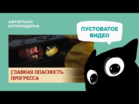 Видео: КОТОМОДЕРН СМОТРИТ: Главная опасность прогресса // Береста