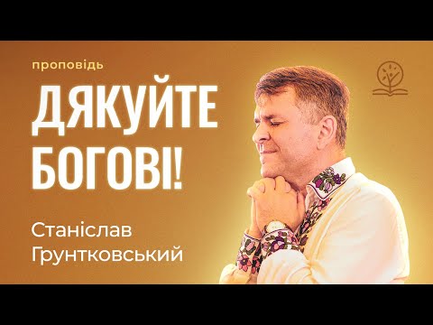 Видео: Дякуйте Богові при всіх обставинах! - Станіслав Грунтковський на Сол. 5:18