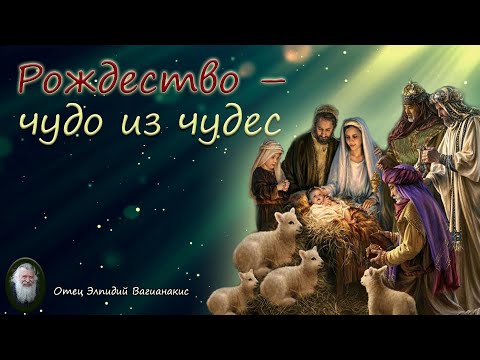 Видео: Отец Элпидий Вагианакис: Рождество – чудо из чудес