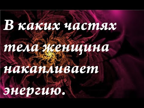 Видео: В каких частях тела женщина накапливает энергию| уязвимые зоны тела.