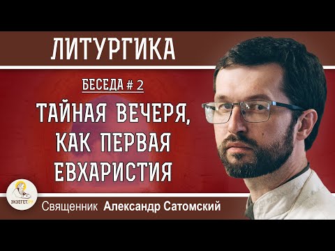 Видео: ЛИТУРГИКА. ТАЙНАЯ ВЕЧЕРЯ, КАК ПЕРВАЯ ЕВХАРИСТИЯ.  Священник Александр Сатомский