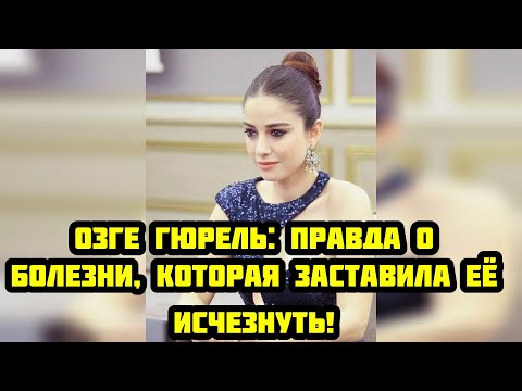 Видео: Озге Гюрель: правда о болезни, которая заставила её исчезнуть!