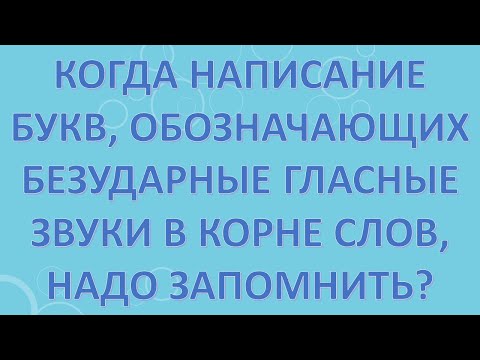 Видео: Когда написание букв, обозначающих безударные гласные звуки в корне слов, надо запомнить?