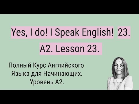 Видео: Полный Курс Английского Языка A2. Yes, I do! I Speak English! A2. Lesson 23.