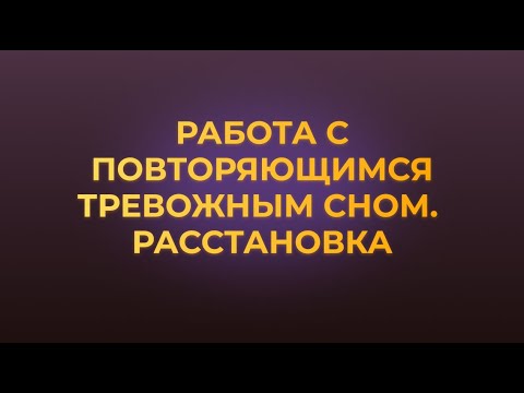 Видео: РАБОТА С ПОВТОРЯЮЩИМСЯ ТРЕВОЖНЫМ СНОМ. РАССТАНОВКА