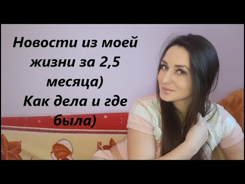 Видео: Как дела? И где опять была 2,5 месяца? Новости из моей жизни)