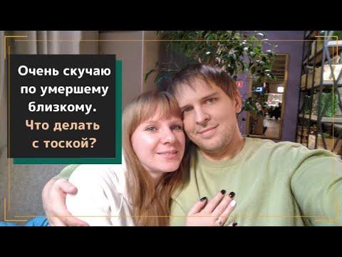 Видео: Очень скучаю по умершему близкому. Что делать с тоской?