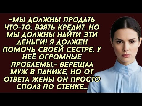 Видео: -Ты должна немедленно дать мне денег для моей сестры, у неё проблемы,- заявил муж, но вскоре...