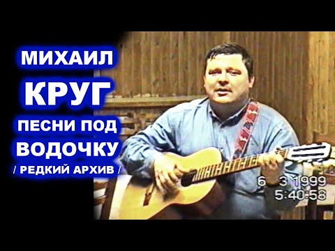Видео: МИХАИЛ КРУГ ПОЁТ ПОД ВОДОЧКУ - РЕДКИЙ АРХИВ 1999