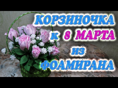 Видео: Корзиночка к 8 марта из фоамирана