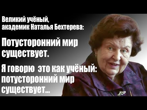 Видео: Великий учёный, академик Наталья Бехтерева: Потусторонний мир существует. Я говорю это как учёный