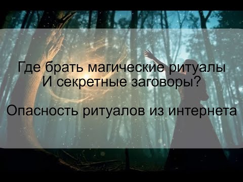 Видео: Чем опасны ритуалы из интернета? Где брать магические ритуалы и секретные заговоры?