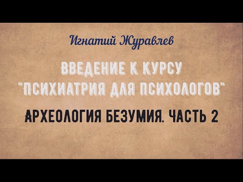 Видео: Археология безумия. Часть 2 | Психиатрия для психологов: введение