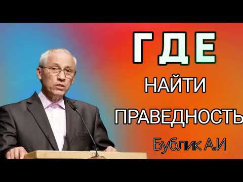 Видео: " ГДЕ НАЙТИ ПРАВЕДНОСТЬ " Бублик А.И. ПРОПОВЕДЬ МСЦ ЕХБ