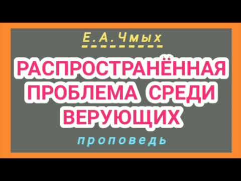 Видео: РАСПРОСТРАНЁННАЯ ПРОБЛЕМА СРЕДИ ВЕРУЮЩИХ (Е.А.Чмых, проповедь).