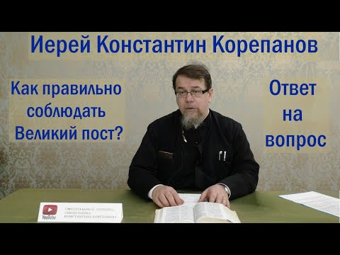 Видео: Как правильно соблюдать Великий пост. Иерей Константин Корепанов (03.03.2022)