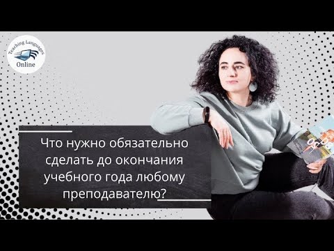 Видео: Что нужно обязательно сделать до окончания учебного года любому преподавателю?