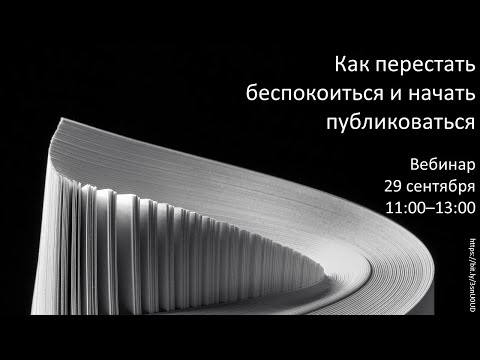 Видео: Вебинар "Как перестать беспокоиться и начать публиковаться" 29 сентября 2021